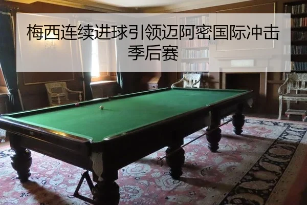 梅西连续进球引领迈阿密国际冲击季后赛