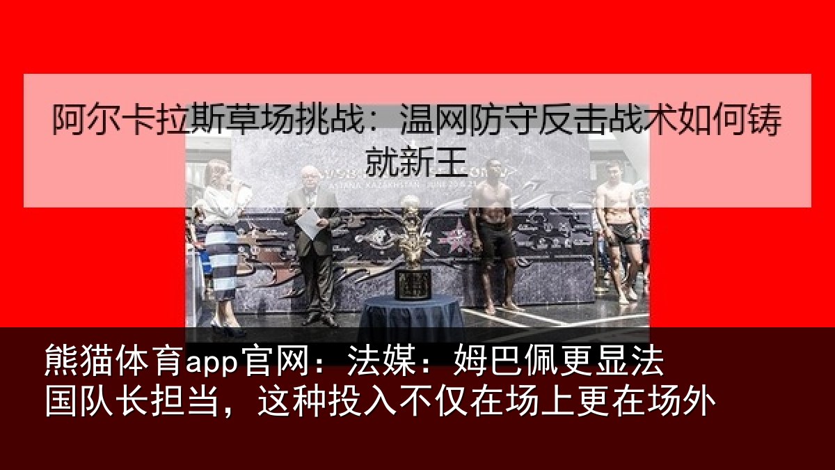 熊猫体育app官网:法媒相关情况长担相关情况场上更在场外