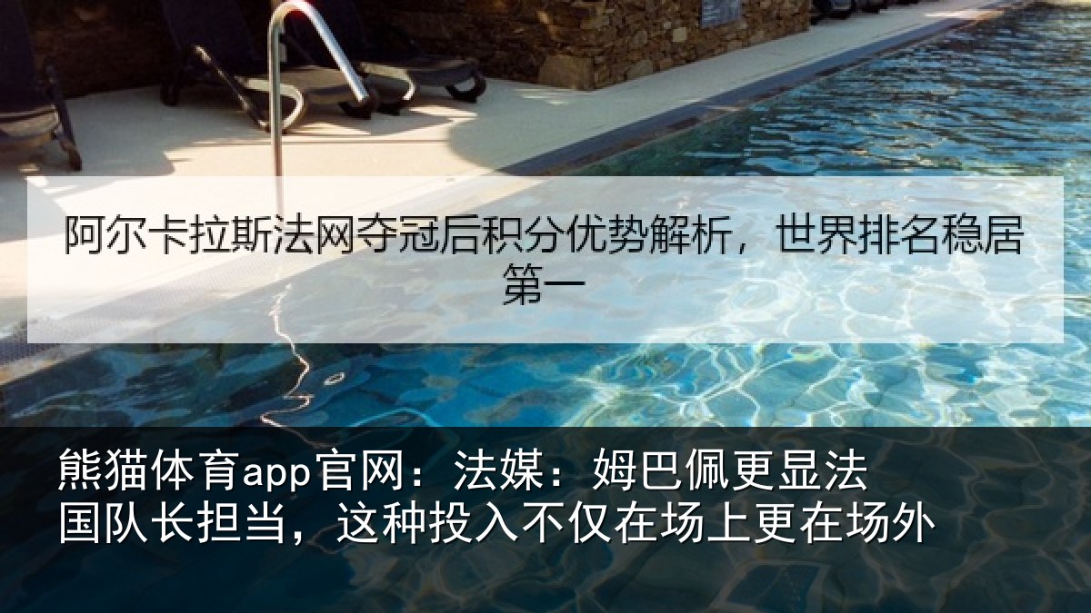 熊猫体育app官网：法媒：姆巴佩更显法国队长担当，这种投入不仅在场上更在场外