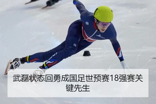 武磊状态回勇成国足世预赛18强赛关键先生