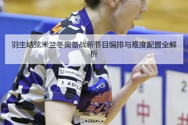 羽生结弦米兰冬奥备战新节目编排与难度配置全解析