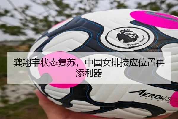 龚翔宇状态复苏，中国女排接应位置再添利器