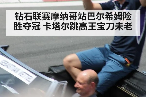 钻石联赛摩纳哥站巴尔希姆险胜夺冠 卡塔尔跳高王宝刀未老