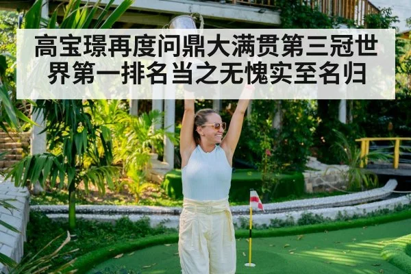 高宝璟再度问鼎大满贯第三冠世界第一排名当之无愧实至名归