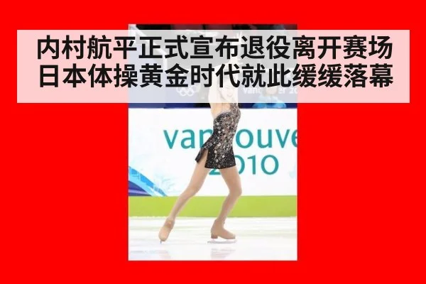 内村航平正式宣布退役离开赛场 日本体操黄金时代就此缓缓落幕
