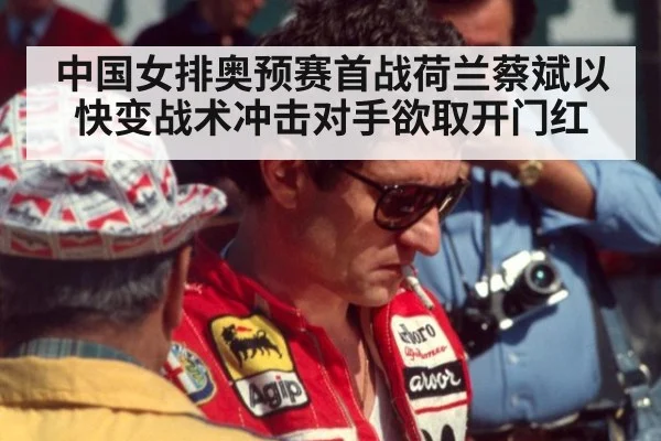 中国女排奥预赛首战荷兰蔡斌以快变战术冲击对手欲取开门红