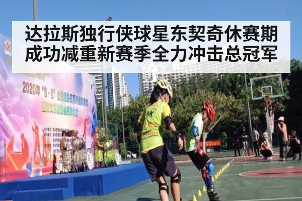 达拉斯独行侠球星东契奇休赛期成功减重新赛季全力冲击总冠军
